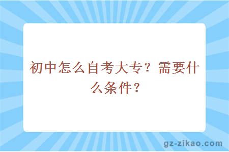 初中怎么自考大专？需要什么条件？