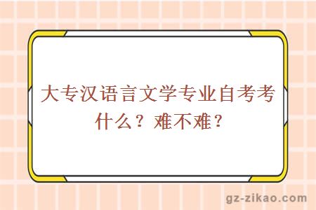 大专汉语言文学专业自考考什么？难不难？