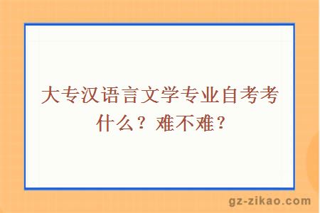 大专汉语言文学专业自考考什么？难不难？