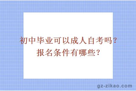 初中毕业可以成人自考吗？报名条件有哪些？