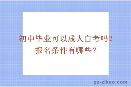 初中毕业可以成人自考吗？报名条件有哪些？