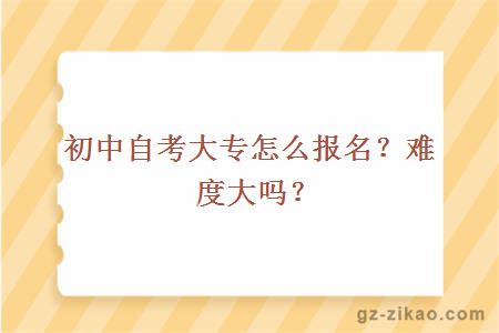 初中自考大专怎么报名？难度大吗？