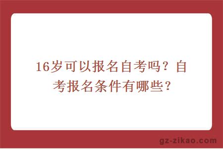 16岁可以报名自考吗？自考报名条件有哪些？