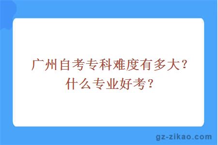 广州自考专科难度有多大？什么专业好考？