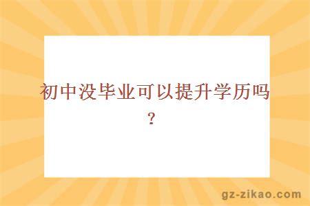 初中没毕业可以提升学历吗？