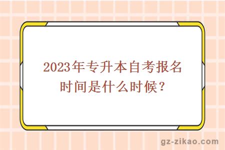 2023年专升本自考报名时间是什么时候？