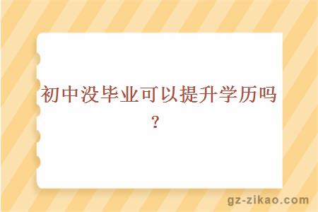 初中没毕业可以提升学历吗？