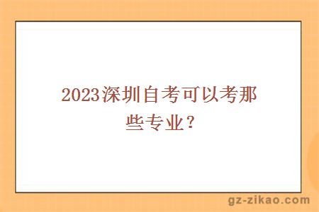 2023深圳自考可以考那些专业？