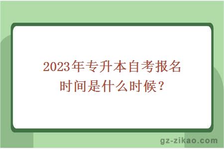 2023年专升本自考报名时间是什么时候？