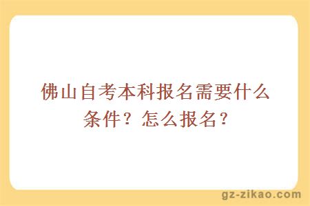 佛山自考本科报名需要什么条件？怎么报名？