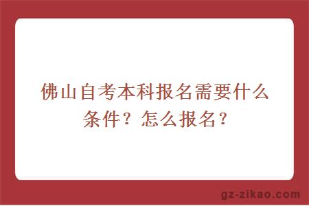 佛山自考本科报名需要什么条件？怎么报名？