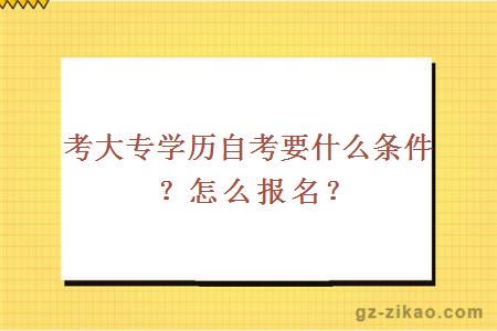 考大专学历自考要什么条件？怎么报名？