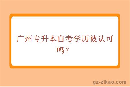 广州专升本自考学历被认可吗？