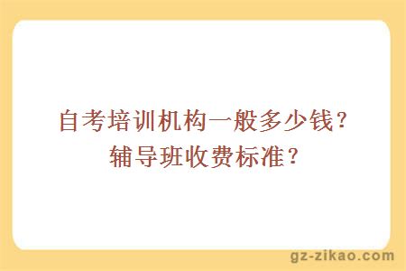 自考培训机构一般多少钱？辅导班收费标准？