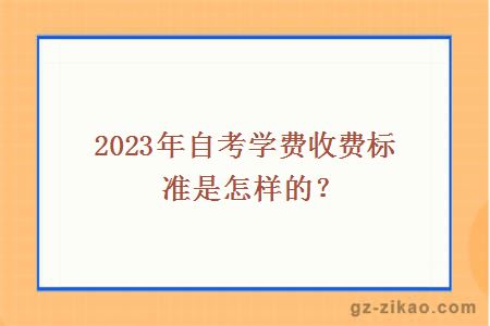 2023年自考学费收费标准是怎样的？