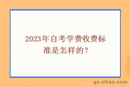 2023年自考学费收费标准是怎样的？