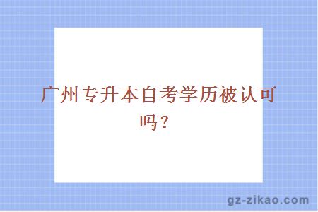 广州专升本自考学历被认可吗？