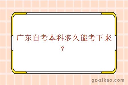 广东自考本科多久能考下来？