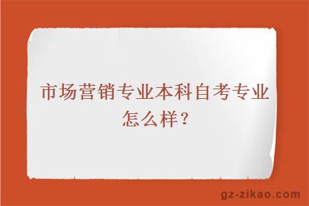 市场营销专业本科自考专业怎么样？