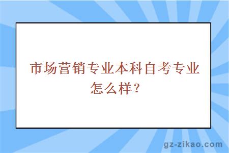 市场营销专业本科自考专业怎么样？