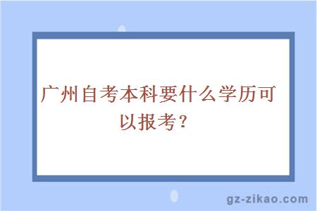 广州自考本科要什么学历可以报考？