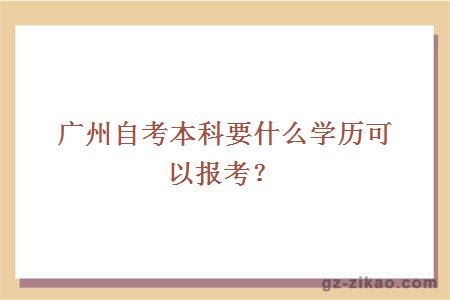 广州自考本科要什么学历可以报考？