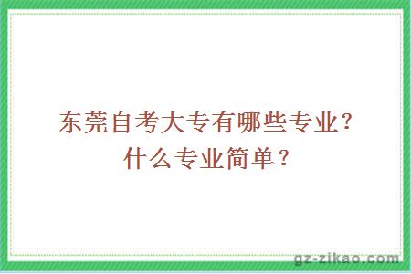 东莞自考大专有哪些专业？什么专业简单？