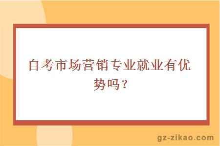 自考市场营销专业就业有优势吗？