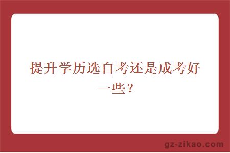 提升学历选自考还是成考好一些？