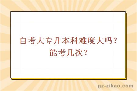 自考大专升本科难度大吗？能考几次？