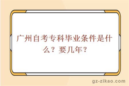 广州自考专科毕业条件是什么？要几年？