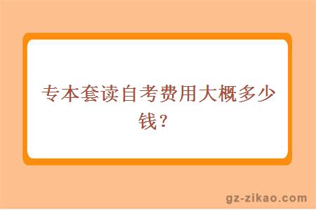 专本套读自考费用大概多少钱？