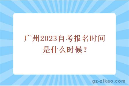 广州2023自考报名时间是什么时候？
