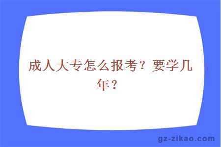 成人大专怎么报考？要学几年？