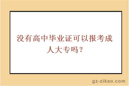 没有高中毕业证可以报考成人大专吗？