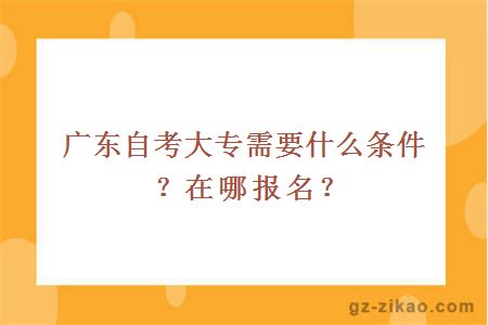 广东自考大专需要什么条件？在哪报名？