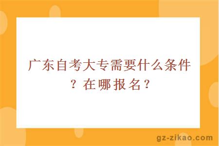 广东自考大专需要什么条件？在哪报名？