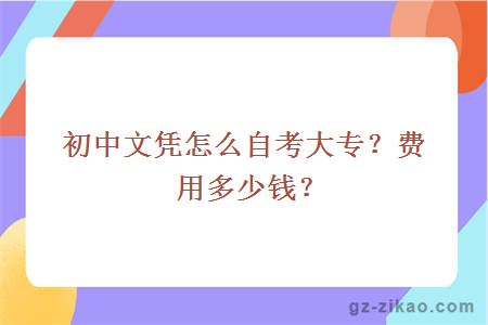 初中文凭怎么自考大专？费用多少钱？