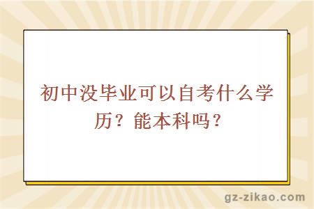 初中没毕业可以自考什么学历？能本科吗？