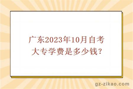 广东2023年10月自考大专学费是多少钱？