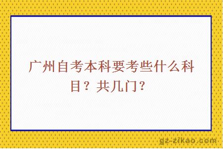 广州自考本科要考些什么科目？共几门？