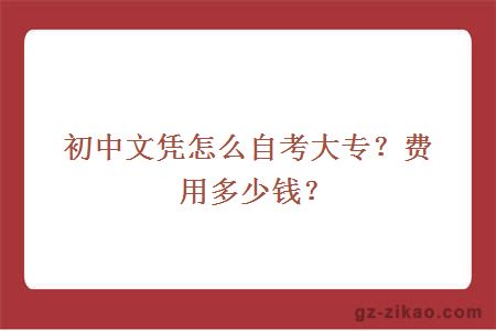 初中文凭怎么自考大专？费用多少钱？