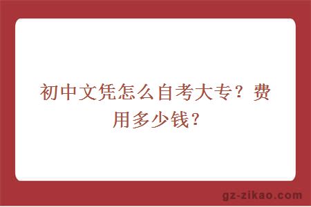 初中文凭怎么自考大专？费用多少钱？