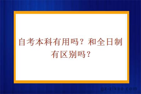 自考本科有用吗？和全日制有区别吗？