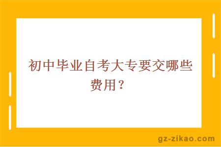 初中毕业自考大专要交哪些费用？