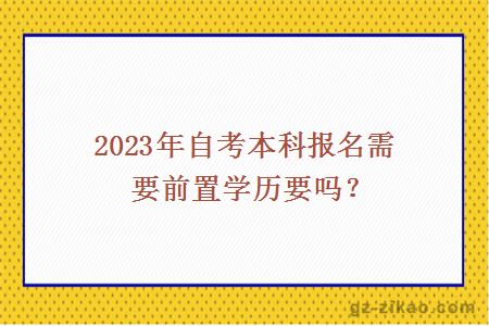 2023年自考本科报名需要前置学历要吗？