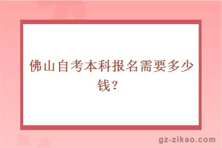 佛山自考本科报名需要多少钱？