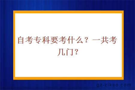 自考专科要考什么？一共考几门？