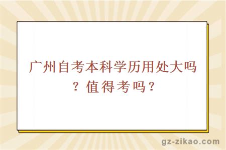 广州自考本科学历用处大吗？值得考吗？