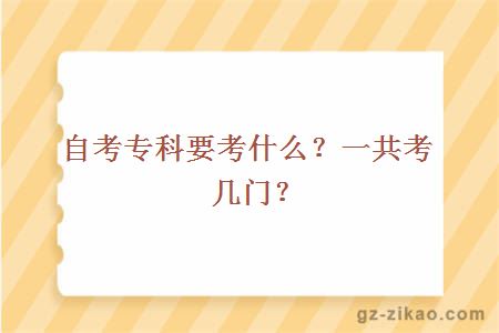 自考专科要考什么？一共考几门？